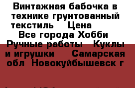 Винтажная бабочка в технике грунтованный текстиль. › Цена ­ 500 - Все города Хобби. Ручные работы » Куклы и игрушки   . Самарская обл.,Новокуйбышевск г.